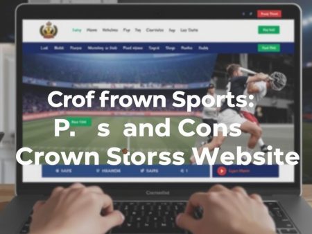 皇冠體育評價：評測皇冠體育網站的優缺點